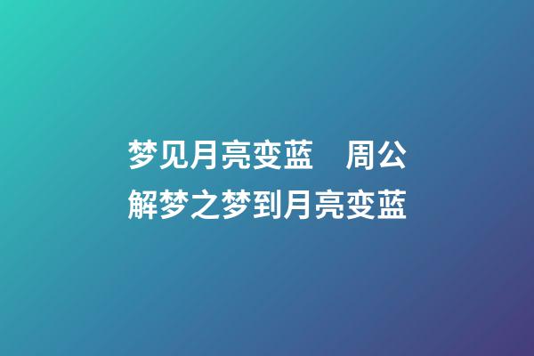 梦见月亮变蓝　周公解梦之梦到月亮变蓝